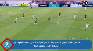 سحب لقب؟ حرس الحدود يتقدم على البنك الأهلي بهدف نظيف في الشوط الأول بدوري 2025